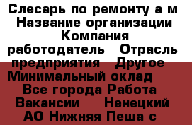 Слесарь по ремонту а/м › Название организации ­ Компания-работодатель › Отрасль предприятия ­ Другое › Минимальный оклад ­ 1 - Все города Работа » Вакансии   . Ненецкий АО,Нижняя Пеша с.